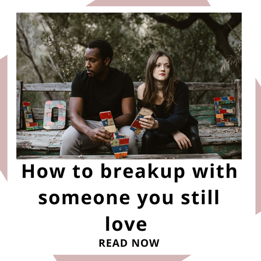 How to break up with someone you still love