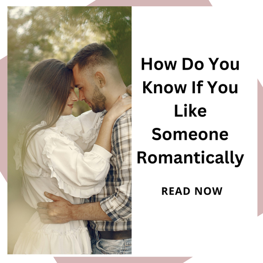How Do You Know If You Like Someone Romantically?