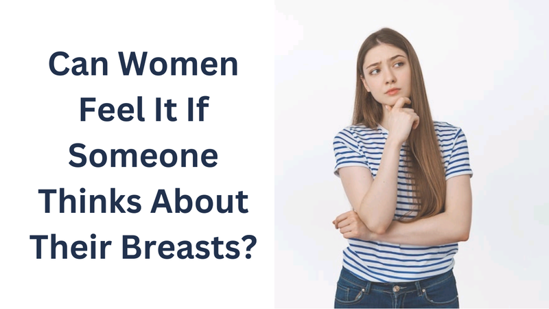 Women feel it if someone thinks about their Breast 