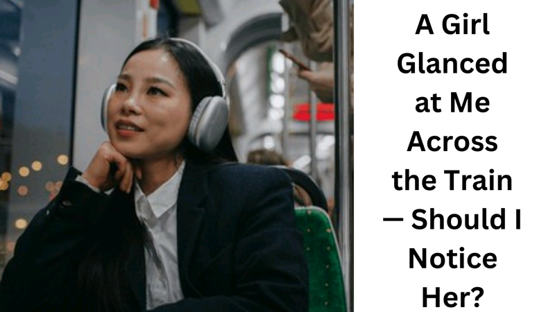 A Girl Glanced at Me Across the Train — Should I Notice Her?