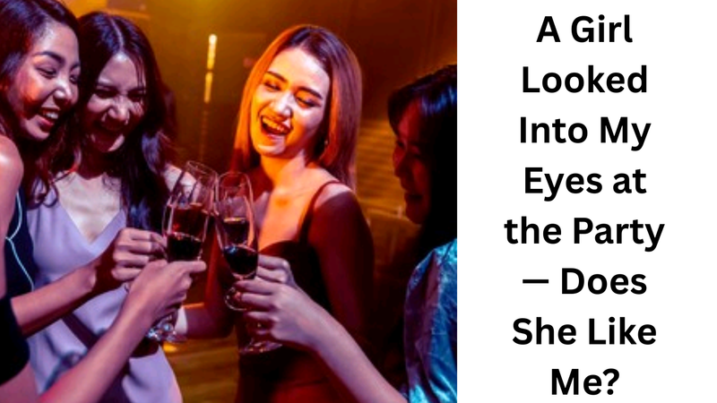 A Girl Looked Into My Eyes at the Party — Does She Like Me?