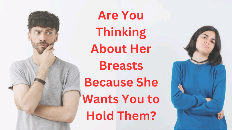 Are You Thinking About Her Breasts Because She Wants You to Hold Them?