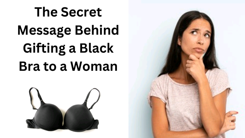 The Secret Message Behind Gifting a Black Bra to a Woman