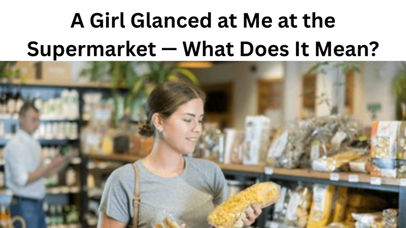 A Girl Glanced at Me at the Supermarket — What Does It Mean?