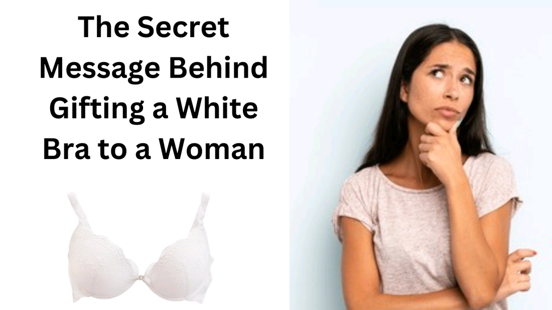 The Secret Message Behind Gifting a white Bra to a Woman