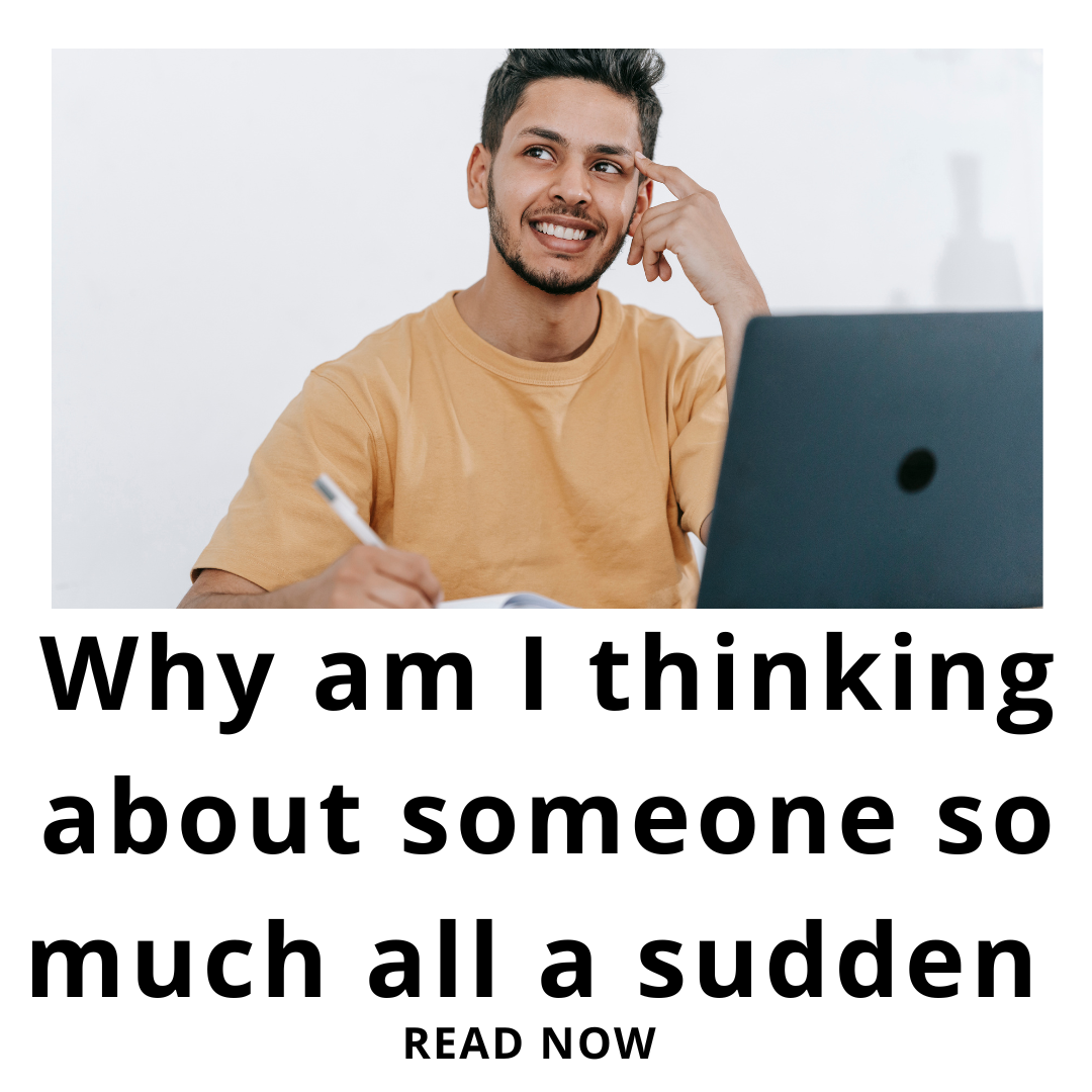 Why am I thinking about someone so much all a sudden 