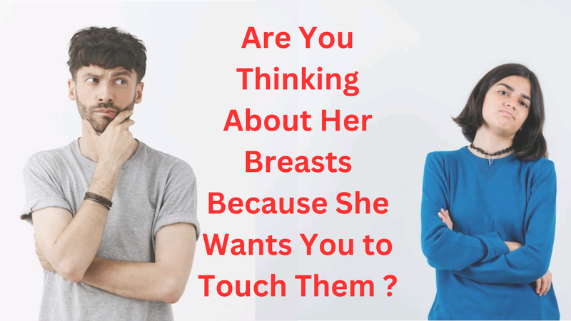 Are You Thinking About Her Breasts Because She Wants You to Touch Them ?