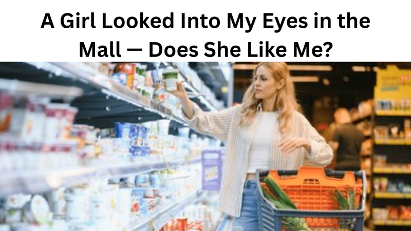 A Girl Looked Into My Eyes in the Mall — Does She Like Me?