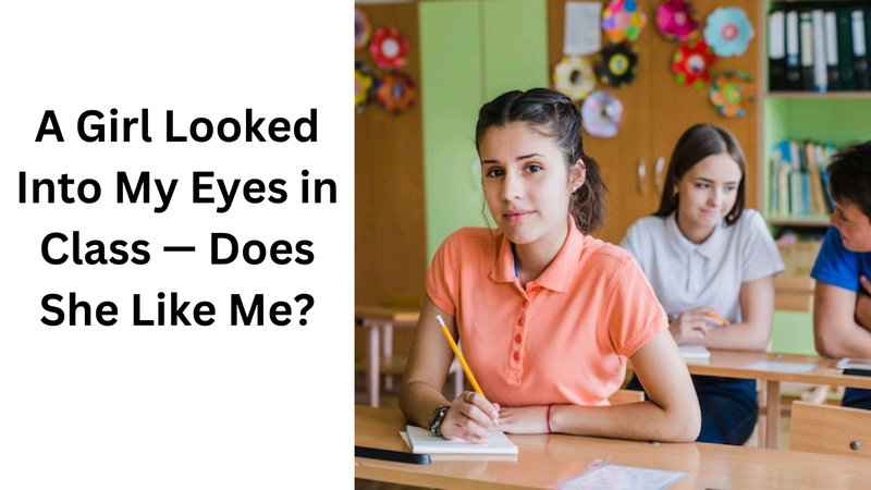 A Girl Looked Into My Eyes in Class — Does She Like Me?