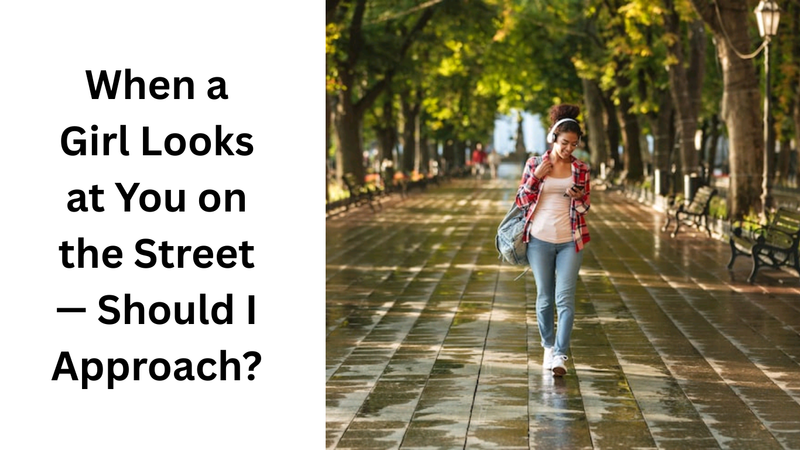 When a Girl Looks at You on the Street — Should I Approach?